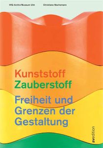 Kunststoff – Zauberstoff / Freiheit und Grenzen der Gestaltung